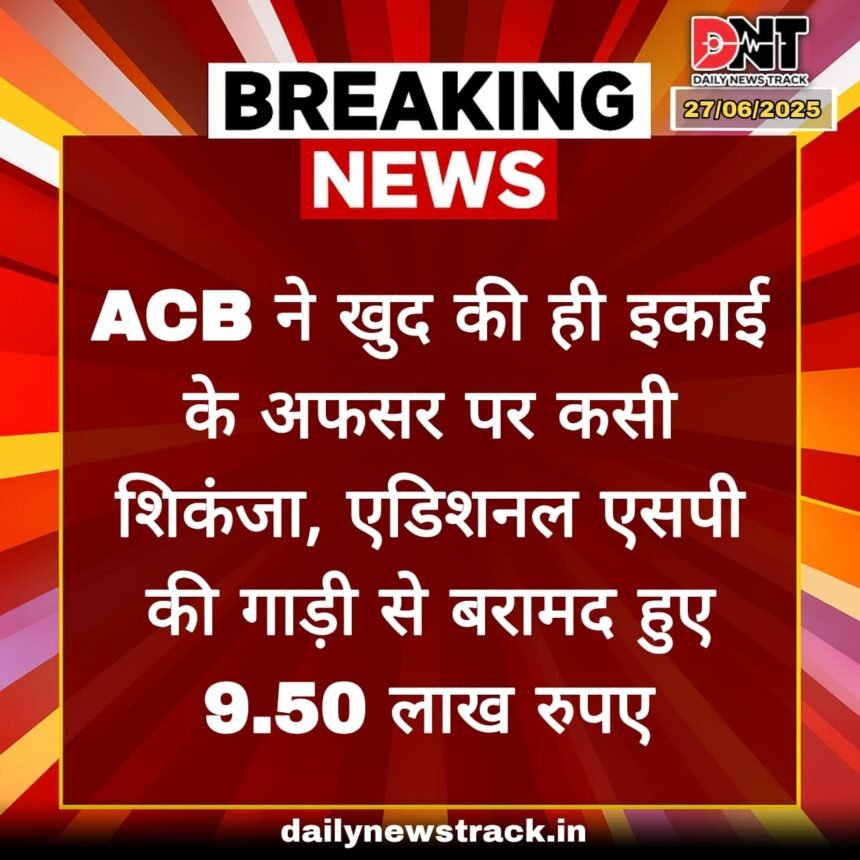 ACB ने खुद की ही इकाई के अफसर पर कसी शिकंजा, एडिशनल एसपी की गाड़ी से बरामद हुए 9.50 लाख रुपए IMG 20250627 WA0078