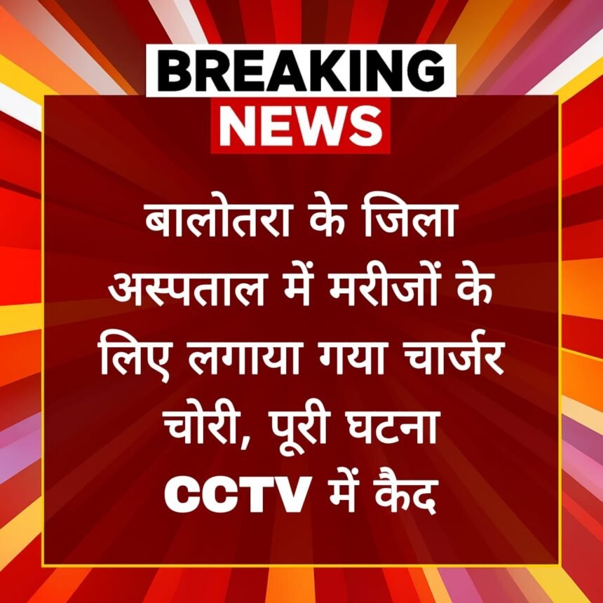 बालोतरा के जिला अस्पताल में मरीजों के लिए लगाया गया चार्जर चोरी, पूरी घटना CCTV में कैद.. IMG 20250716 WA0063